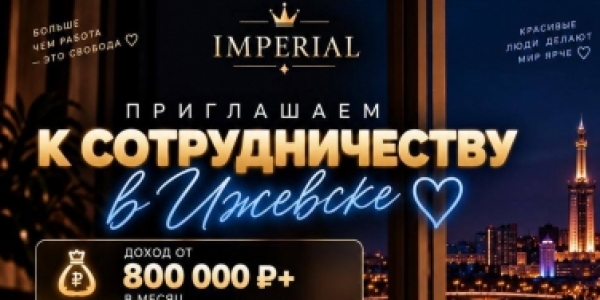 Приглашаем девушек 18+ к сотрудничеству в ИЖЕВСКЕ! IMPERIAL +7(986)834-34-99